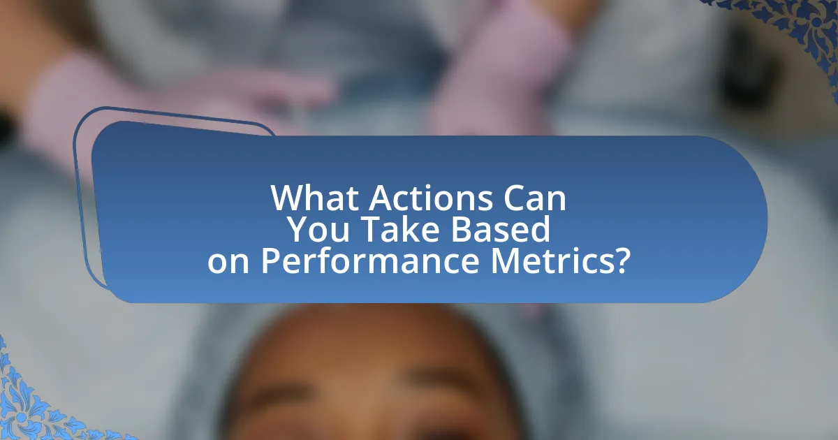 What Actions Can You Take Based on Performance Metrics?