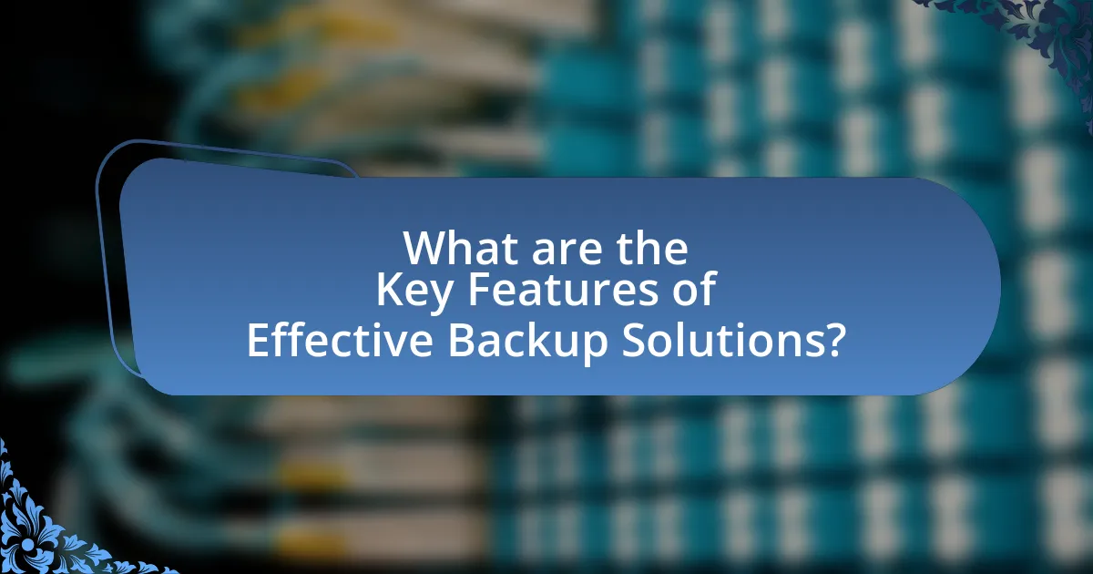 What are the Key Features of Effective Backup Solutions?