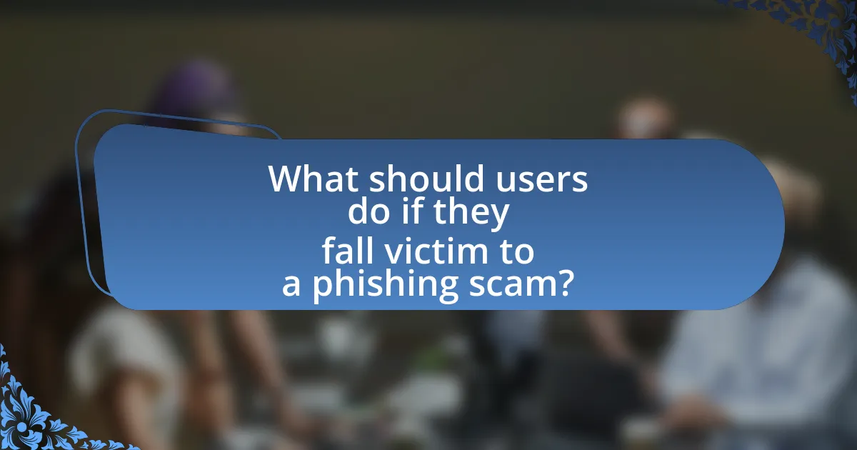 What should users do if they fall victim to a phishing scam?